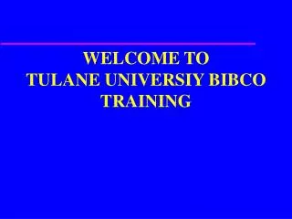 WELCOME TO TULANE UNIVERSIY BIBCO TRAINING