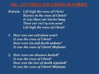 Refrain:	Lift high the cross of Christ 			Rejoice in the cross of Christ!