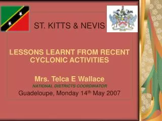 ST. KITTS &amp; NEVIS LESSONS LEARNT FROM RECENT CYCLONIC ACTIVITIES Mrs. Telca E Wallace