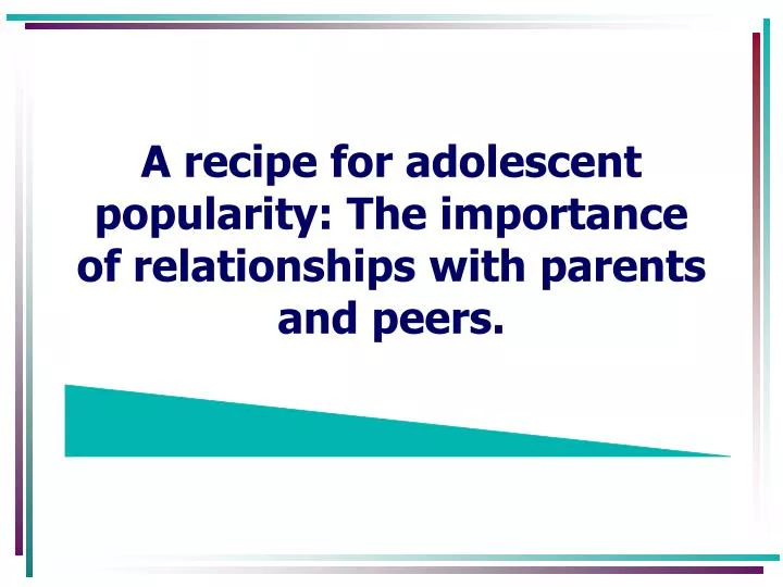 a recipe for adolescent popularity the importance of relationships with parents and peers