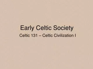 Early Celtic Society Celtic 131 – Celtic Civilization I