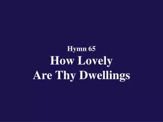 Hymn 65 How Lovely Are Thy Dwellings