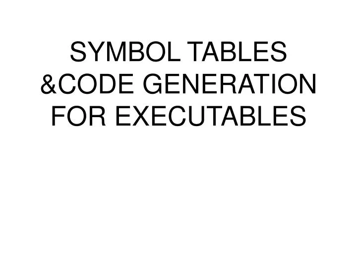 symbol tables code generation for executables