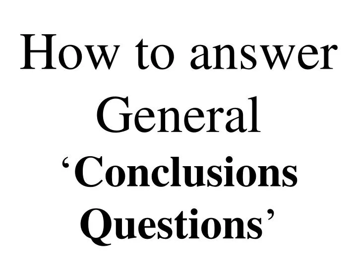 how to answer general conclusions questions