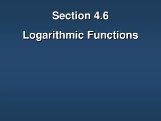Section 4.6 Logarithmic Functions