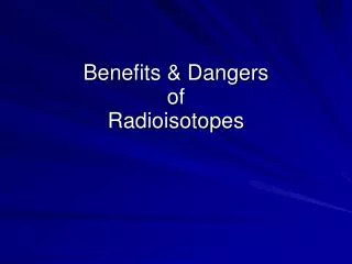 Benefits &amp; Dangers of Radioisotopes