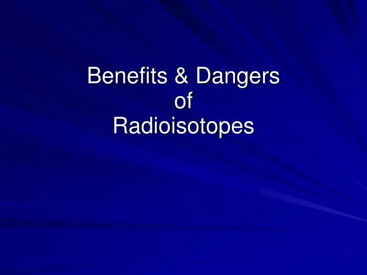 benefits dangers of radioisotopes
