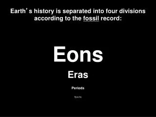 Earth ’ s history is separated into four divisions according to the fossil record: