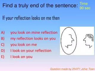 Find a truly end of the sentence: If your reflection looks on me then
