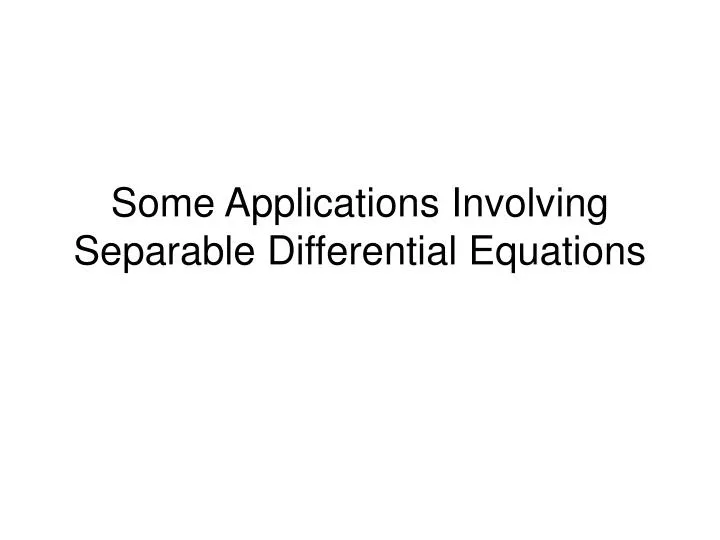 some applications involving separable differential equations