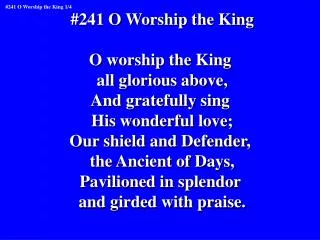 #241 O Worship the King O worship the King all glorious above, And gratefully sing