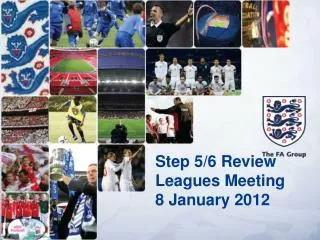 Step 5/6 Review Leagues Meeting 8 January 2012