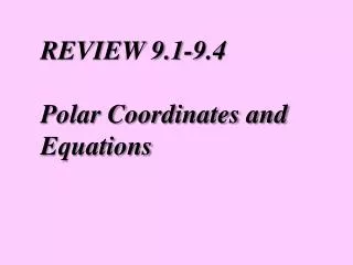 REVIEW 9.1-9.4 Polar Coordinates and Equations