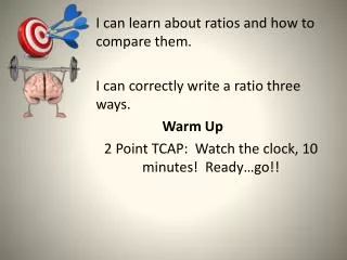 I can learn about ratios and how to compare them. I can correctly write a ratio three ways.