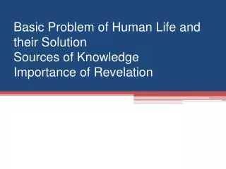 Basic Problem of Human Life and their Solution Sources of Knowledge Importance of Revelation
