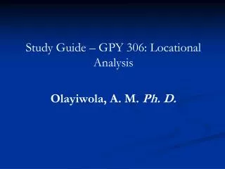 Study Guide – GPY 306: Locational Analysis Olayiwola, A. M. Ph. D.