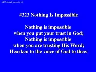 #323 Nothing Is Impossible Nothing is impossible when you put your trust in God;