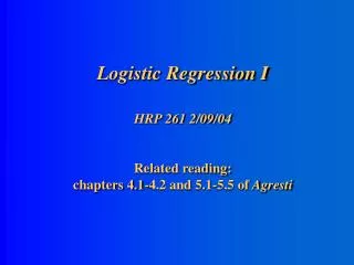 Logistic Regression I HRP 261 2/09/04 Related reading: chapters 4.1-4.2 and 5.1-5.5 of Agresti