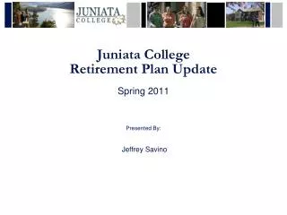 Juniata College Retirement Plan Update Spring 2011 Presented By: Jeffrey Savino