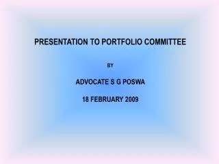 PRESENTATION TO PORTFOLIO COMMITTEE BY ADVOCATE S G POSWA 18 FEBRUARY 2009