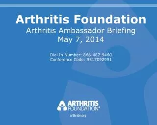 Arthritis Foundation Arthritis Ambassador Briefing May 7, 2014 Dial In Number: 866-487-9460