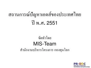 สถานการณ์ปัญหาเอดส์ของประเทศไทย ปี พ . ศ . 2551 จัดทำโดย MIS-Team สำนักงานบริหารโครงการ กองทุนโลก