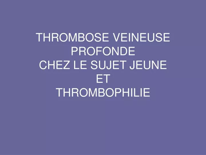 thrombose veineuse profonde chez le sujet jeune et thrombophilie