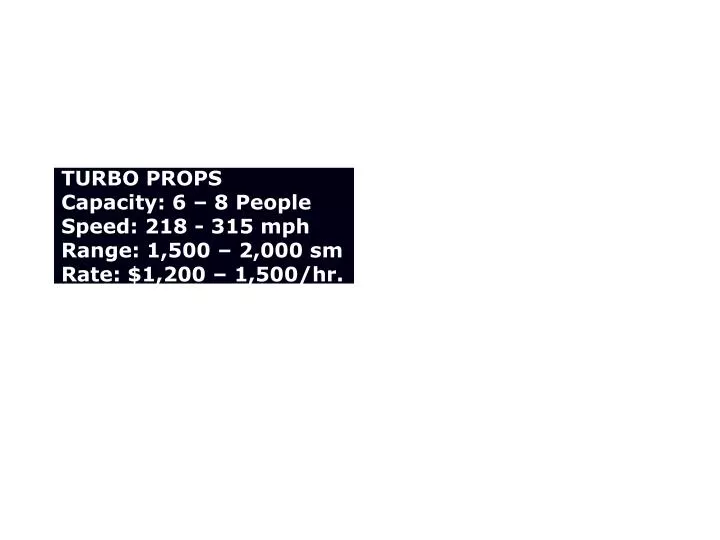 turbo props capacity 6 8 people speed 218 315 mph range 1 500 2 000 sm rate 1 200 1 500 hr