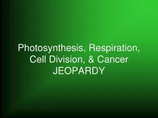 Photosynthesis, Respiration, Cell Division, &amp; Cancer JEOPARDY