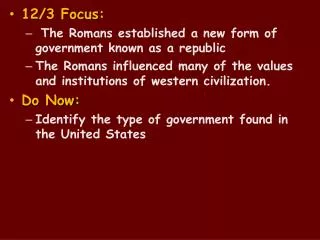 12/3 Focus : The Romans established a new form of government known as a republic