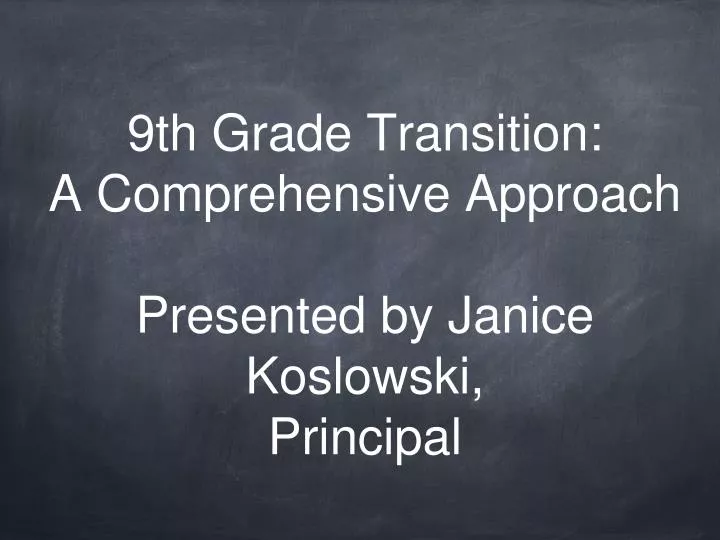 9th grade transition a comprehensive approach presented by janice koslowski principal