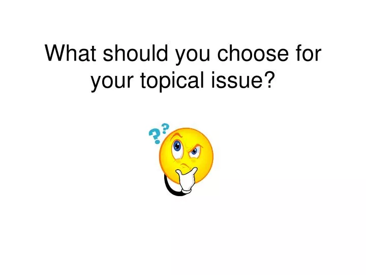 what should you choose for your topical issue