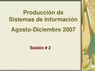 Producción de Sistemas de Información Agosto-Diciembre 2007