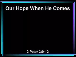 Our Hope When He Comes 2 Peter 3:9-12
