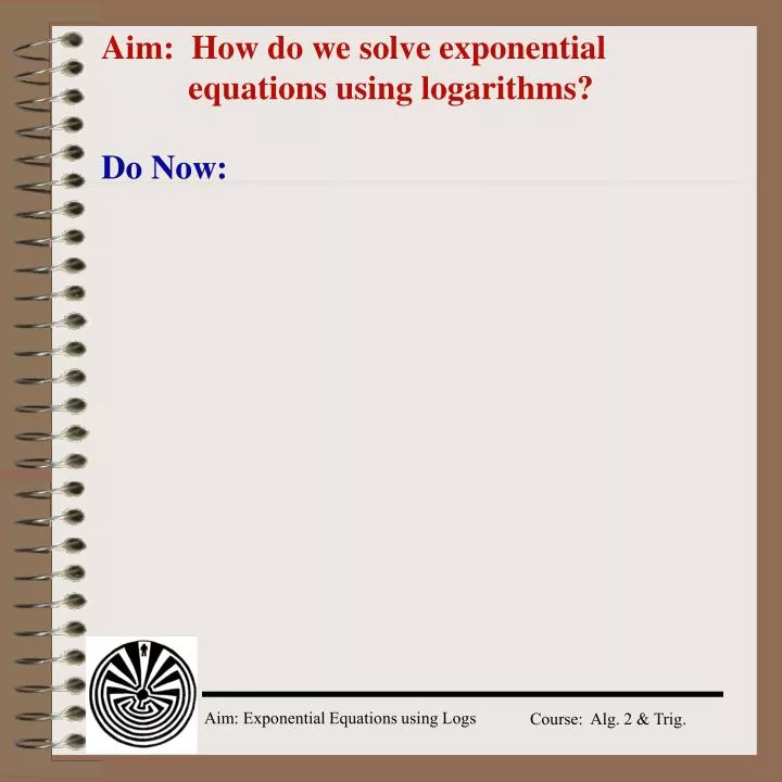aim how do we solve exponential equations using logarithms