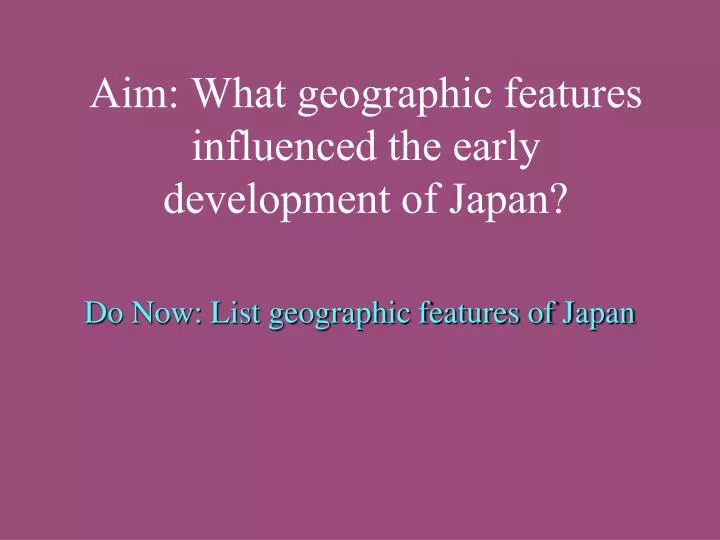 aim what geographic features influenced the early development of japan