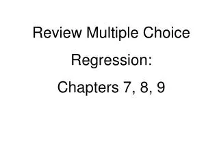 Review Multiple Choice Regression: Chapters 7, 8, 9