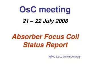 OsC meeting 21 – 22 July 2008 Absorber Focus Coil Status Report Wing Lau, Oxford University