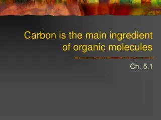 Carbon is the main ingredient of organic molecules