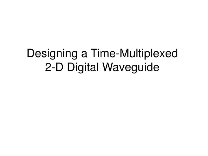 designing a time multiplexed 2 d digital waveguide