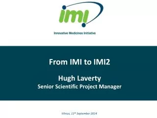 From IMI to IMI2 Hugh Laverty Senior Scientific Project Manager