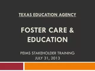Texas Education Agency Foster Care &amp; Education PEIMS Stakeholder Training July 31, 2013