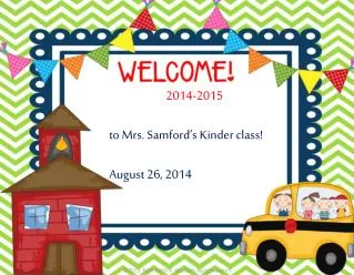2014-2015 t o Mrs. Samford’s Kinder class! August 26, 2014