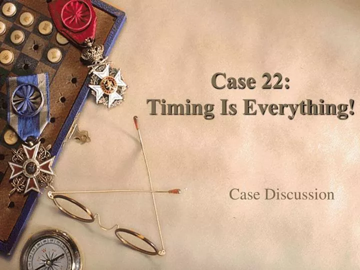 case 22 timing is everything