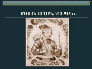 КНЯЗЬ ИГОРЬ, 912-945 гг.