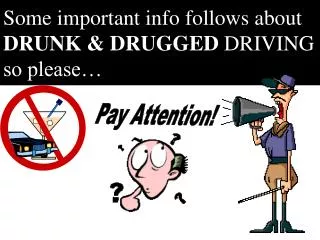 Some important info follows about DRUNK &amp; DRUGGED DRIVING so please…