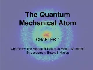 The Quantum Mechanical Atom CHAPTER 7 Chemistry: The Molecular Nature of Matter, 6 th edition
