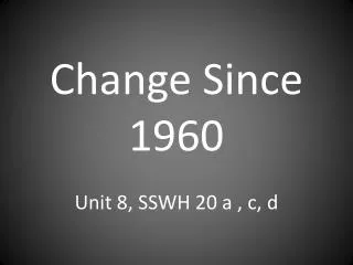 Change Since 1960 Unit 8, SSWH 20 a , c, d