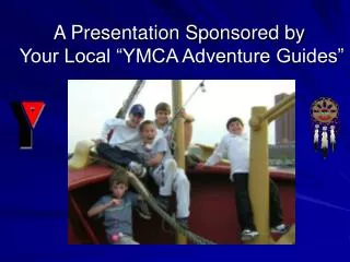 A Presentation Sponsored by Your Local “YMCA Adventure Guides”