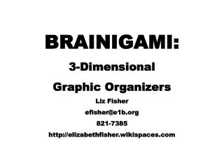 BRAINIGAMI: 3-Dimensional Graphic Organizers Liz Fisher efisher@e1b 821-7385